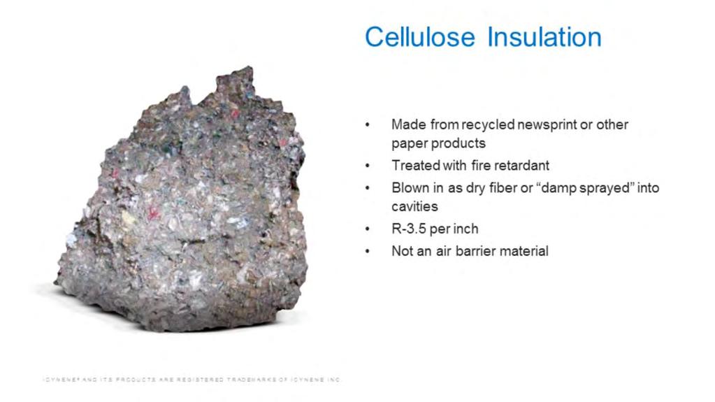 Cellulose insulation is made from recycled newsprint or other paper; it is treated with boric acid or other fire retardant to increase its fire resistance.