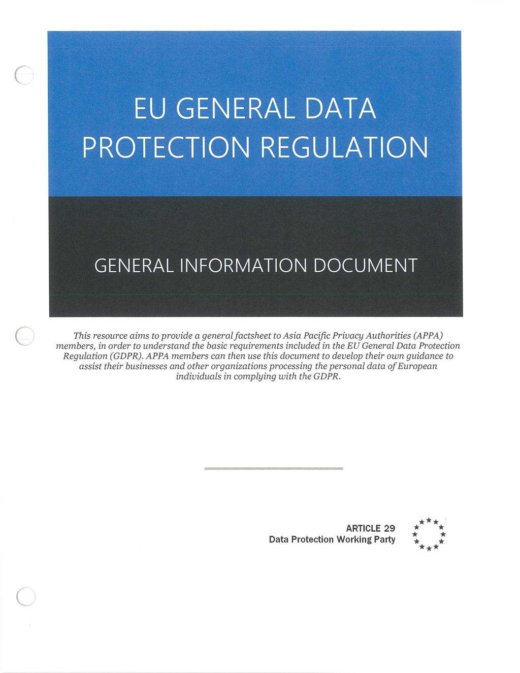 EU GENERAL DATA PROTECTION REGULATION GENERAL INFORMATION DOCUMENT This resource aims to provide a general factsheet to Asia Pacific Privacy Authorities (APPA) members, in order to understand the