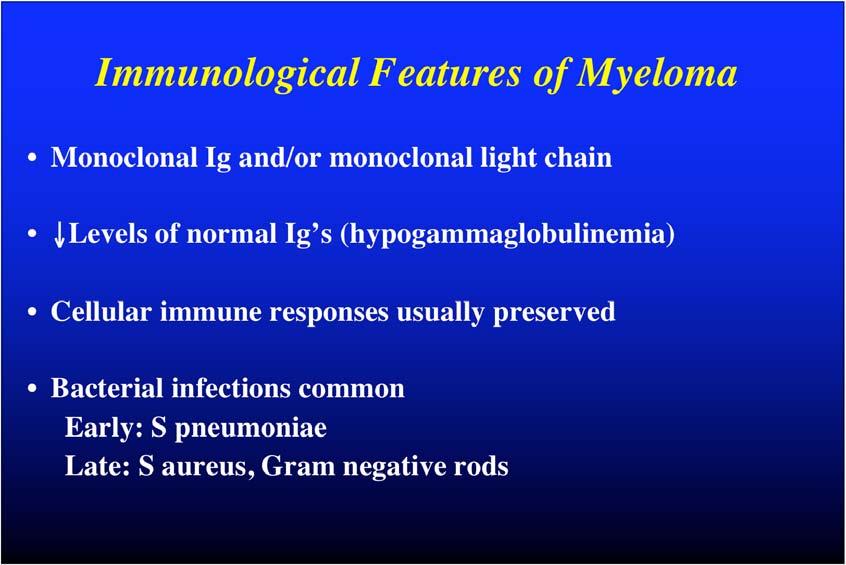 Immunological Features of Myeloma Monoclonal Ig and/or monoclonal light chain Levels of normal Ig s (hypogammaglobulinemia) Cellular immune responses usually preserved Bacterial infections common