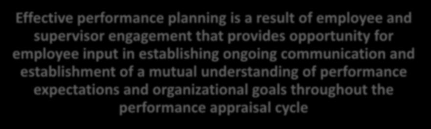 Planning Performance Planning Phase Effective performance planning is a result of employee and supervisor engagement that provides opportunity for employee input in establishing ongoing communication