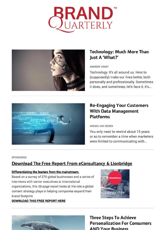 Sponsored Subscriber Update Emails 12,800+ opt-in email subscribers Fortnightly * email distribution including the latest articles, white papers and editor s picks from BrandQuarterly.