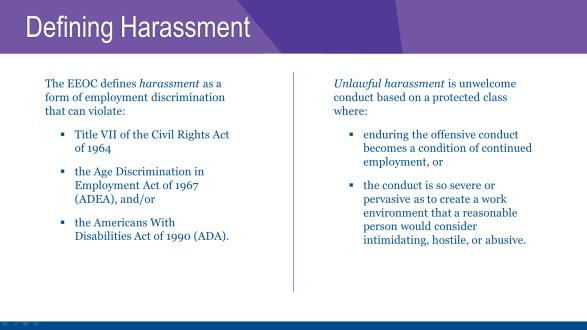 DEFINING HARASSMENT The EEOC defines harassment as follows: Harassment is a form of employment discrimination that can violate Title VII of the Civil Rights Act of 1964, the Age Discrimination in