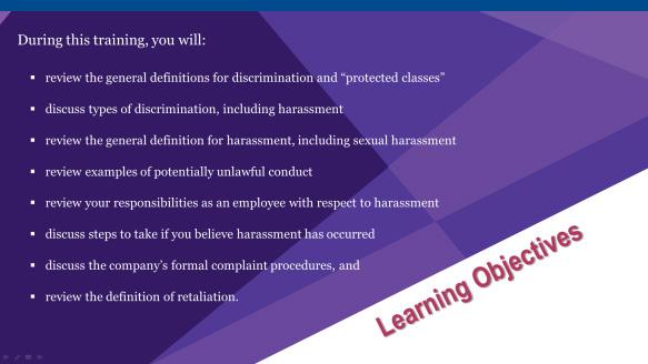 LEARNING OBJECTIVES During this training, you will: define discrimination and protected classes discuss types of discrimination, including harassment define harassment, including sexual harassment