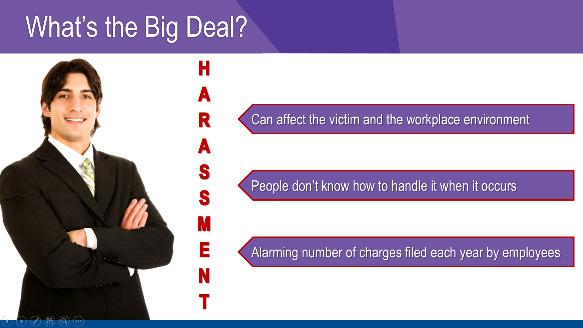 WHAT S THE BIG DEAL? Harassment is a serious matter that can affect not only the victim, but also the workplace environment.