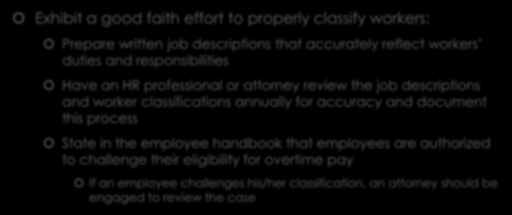 Compliance Tips Exhibit a good faith effort to properly classify workers: Prepare written job descriptions that accurately reflect workers duties and responsibilities Have an HR professional or
