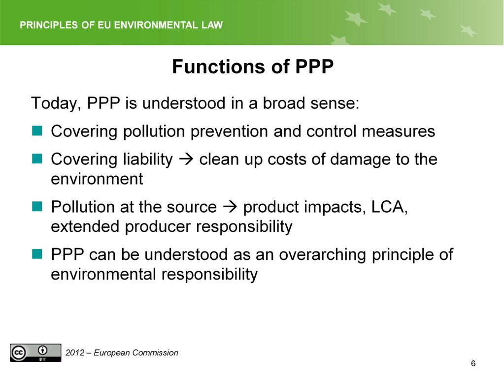 Slide 6 Since its first appearance in 1972, the PPP is today understood in a much broader sense, not only covering pollution prevention and control measures but also covering liability, e.g. costs for the clean-up of damage to the environment, (OECD 1989 and 1992).