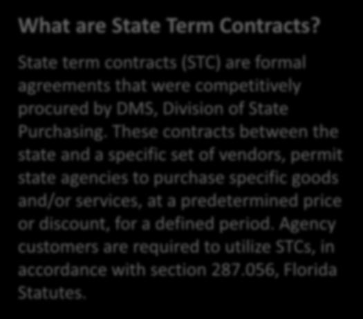 Contracts & Agreements What are State Term Contracts? State term contracts (STC) are formal agreements that were competitively procured by DMS, Division of State Purchasing.