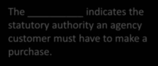 Knowledge Check The indicates the statutory authority an agency customer must