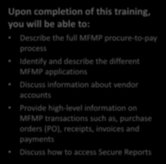 Key Learning Objectives Upon completion of this training, you will be able to: Describe the full MFMP procure-to-pay process Identify and describe the different MFMP applications