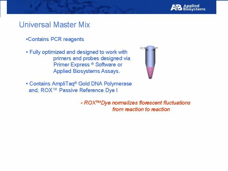 Slide 1 Slide notes: The Universal master mix contains all PCR reagents except primers, probe and sample, and is fully optimized to work with Primers and Probes designed by Primer Express Software,