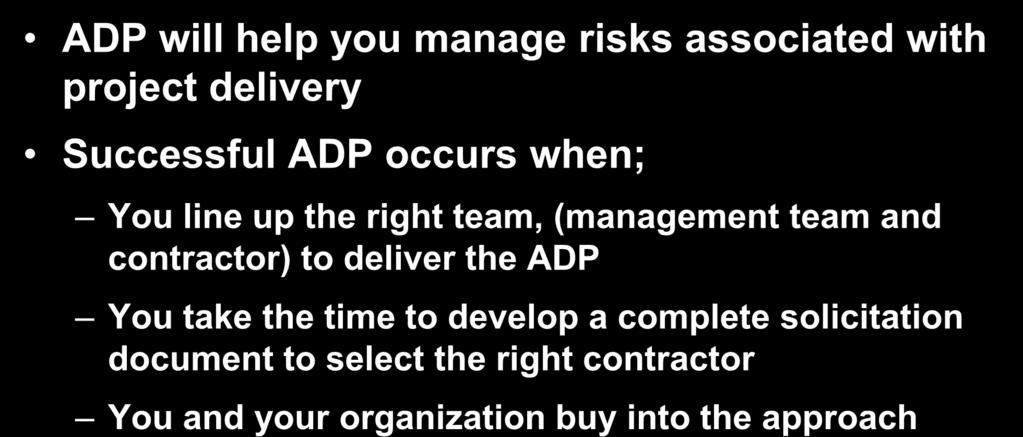 Conclusion ADP will help you manage risks associated with project delivery Successful ADP occurs when; You line up the right team, (management team and