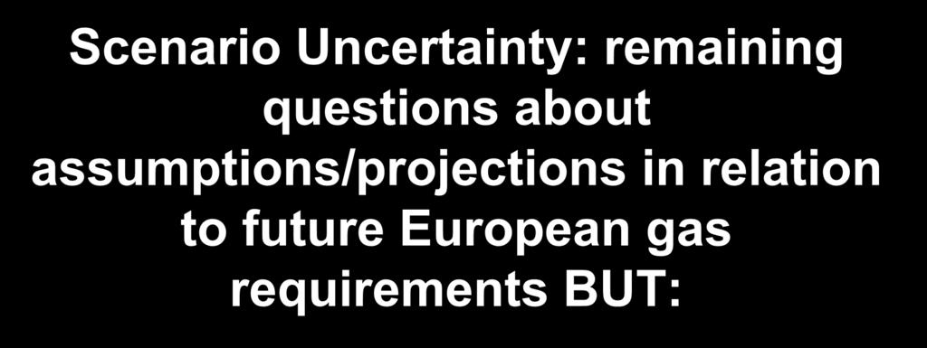 Natural Gas Research Programme Scenario Uncertainty: remaining questions about assumptions/projections in relation to future European gas requirements BUT: It is important to recognise that: scenario