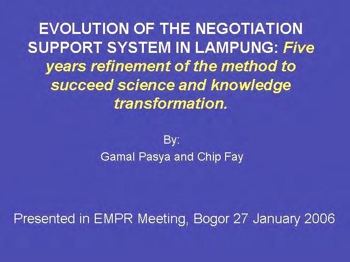 Multiscale negotiation support for community based forest management (Chip Fay) Evolution of the negotiation support system in Lampung (Gamal Pasya) Impact analysis of HKM implementation (Suyanto)