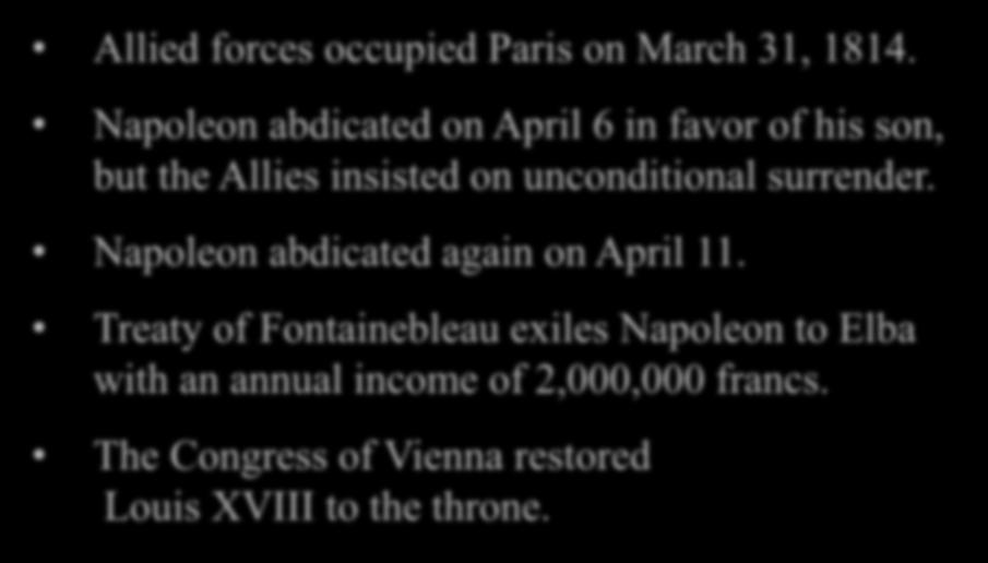 Napoleon Abdicates Allied forces occupied Paris on March 31, 1814. Napoleon abdicated on April 6 in favor of his son, but the Allies insisted on unconditional surrender.
