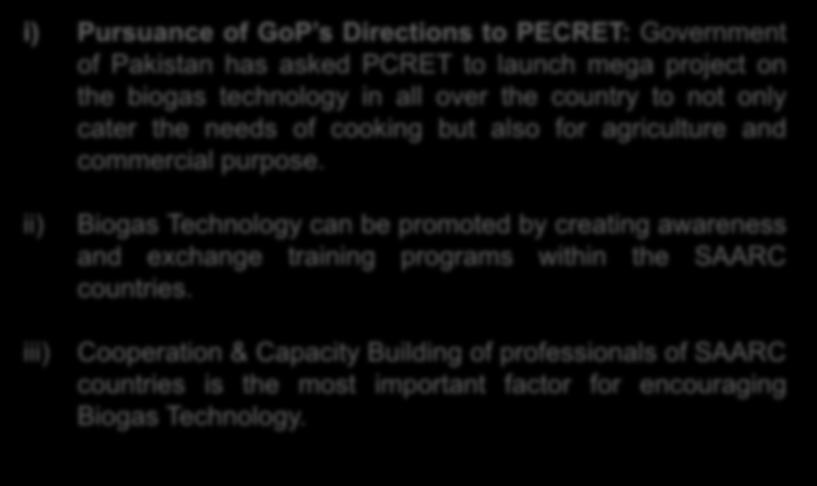 16. Options for Future And Way Forward i) Pursuance of GoP s Directions to PECRET: Government of Pakistan has asked PCRET to launch mega project on the biogas technology in all over the country to