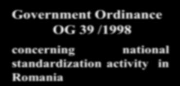 355/2002 for approving the Government Ordinance no. 39 /1998 on the national standardization activity in România Law no. 177/2005 concerning completing art.9 of Government Ordinance no.