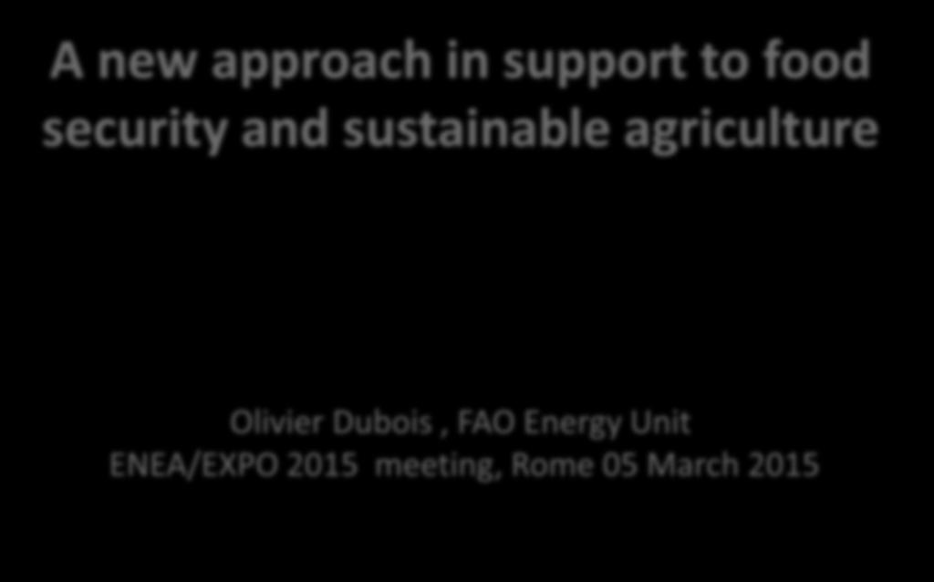 The Water-Energy-Food Nexus @ FAO A new approach in support to food security and