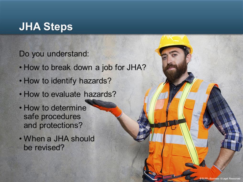 Let s take some time now to make sure you understand the information presented in the previous slides about the JHA process. Do you understand: How to break down a job for JHA?