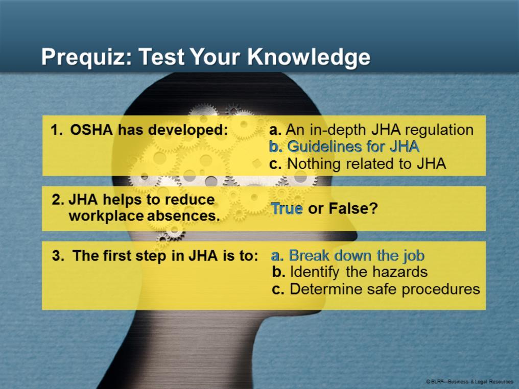 Before we begin, let s take a short prequiz to see how much you already know about job hazard analysis. See if you can answer these three questions correctly: Here are the answers. How did you do?