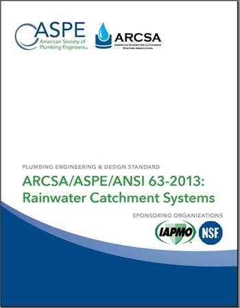 ARCSA/ASPE/ANSI 63-2013: Rainwater Catchment Systems Approved on November 14, 2013 Jointly developed by ASPE and ARCSA Co-sponsored by IAPMO and NSF International Assist