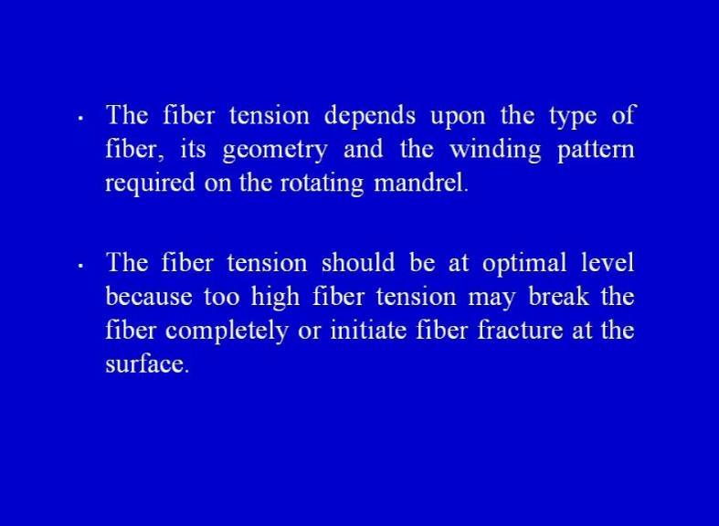 (Refer Slide Time: 43:11) The fiber tension depends upon the type of the fiber, the geometry and the winding pattern required on the rotating mandrel.