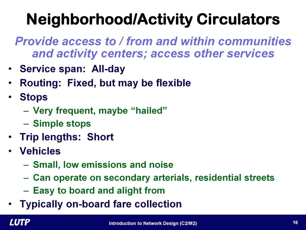 Slide 16 One common type of differentiated route is a neighborhood circulator. A circulator provides service for short-distance travel within a neighborhood or community.
