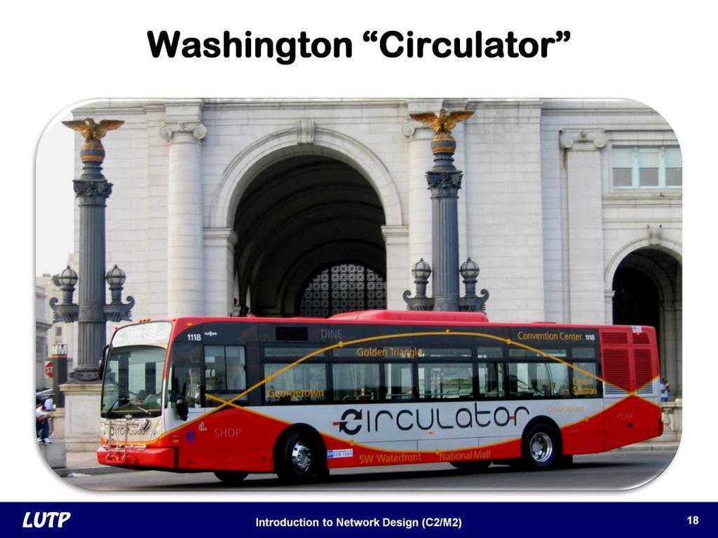 Slide 18 A larger-scale circulator bus is operated in Washington, DC. Five routes link cultural, entertainment, and business destinations within the city's central core.