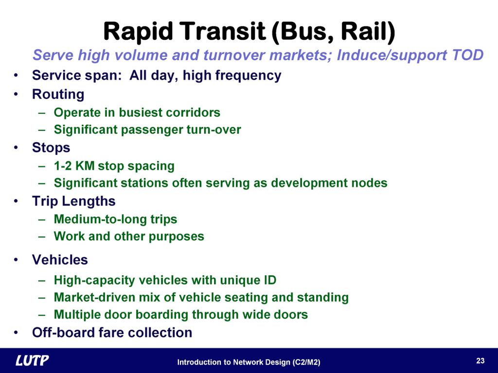 Slide 23 Rapid transit serves high-volume corridors that have many origins and destinations. Rail service is commonly called metro while bus rapid transit is known by the acronym BRT.