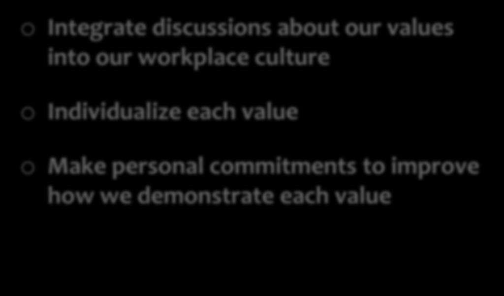 In order to make our values LIVE we must: o Integrate discussions about our values into our
