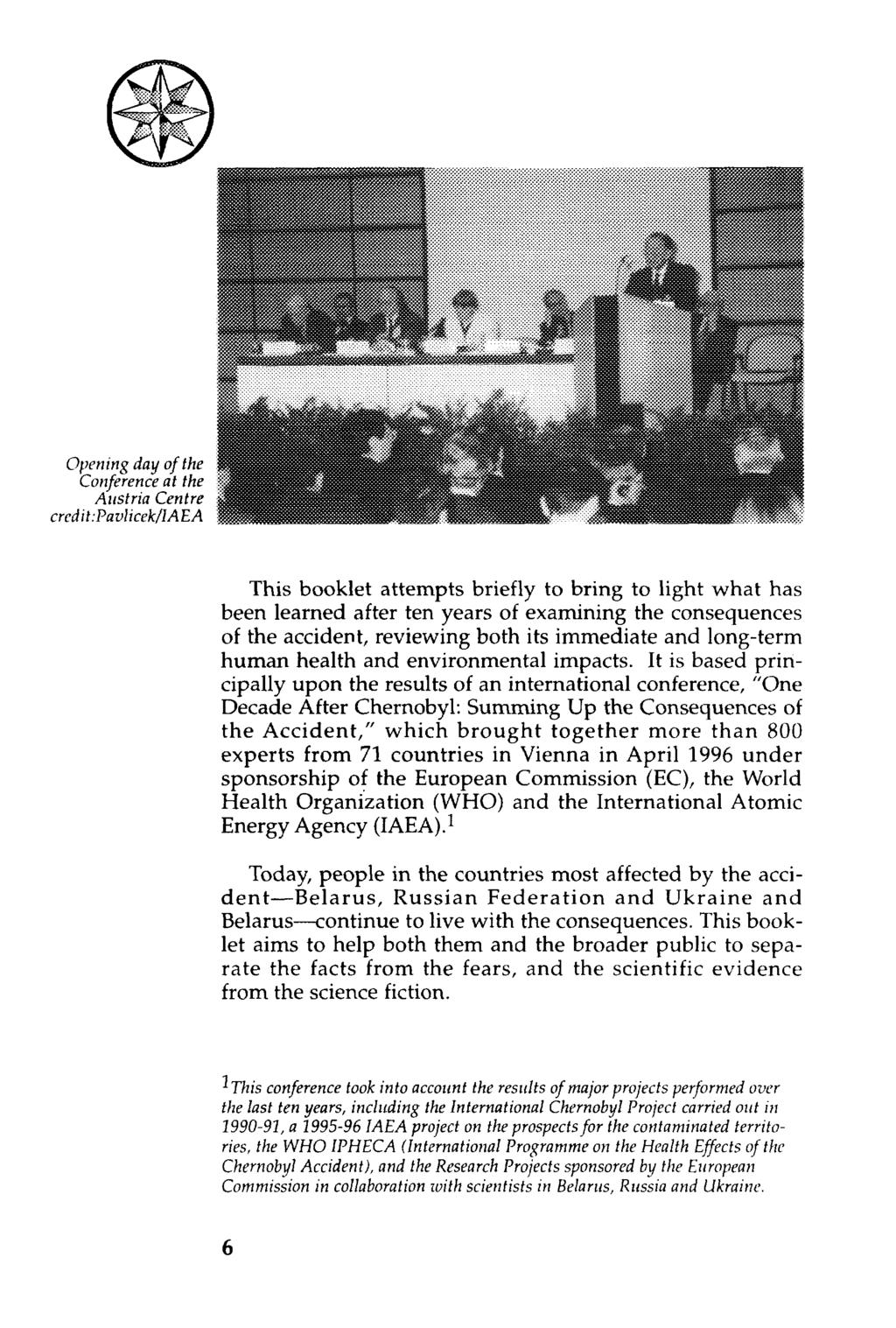 Opening day o f the Conference at the Austria Centre credit :Pavlicek/lAEA This booklet attempts briefly to bring to light what has been learned after ten years of examining the consequences of the