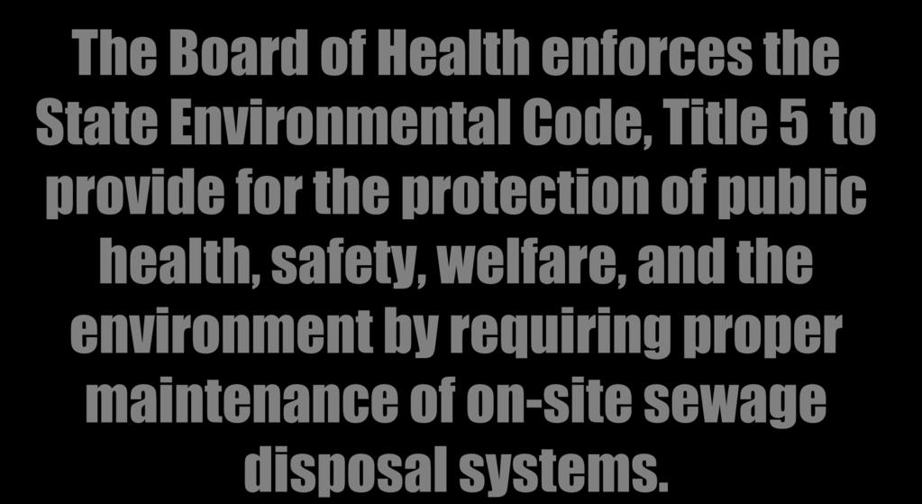 The Board of Health enforces the State Environmental Code, Title 5 to provide for the protection of public