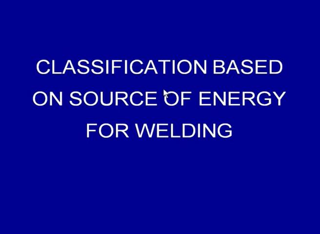 (Refer Slide Time: 28:26) (Refer Slide Time: 28:47) So, on the basis of the energy being used for developing the weld joint; based on this factor, we can classify the weld
