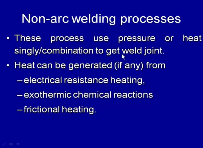 where arc is not used for developing the weld joint and get the metallic continuity; they are called as non arc welding processes.