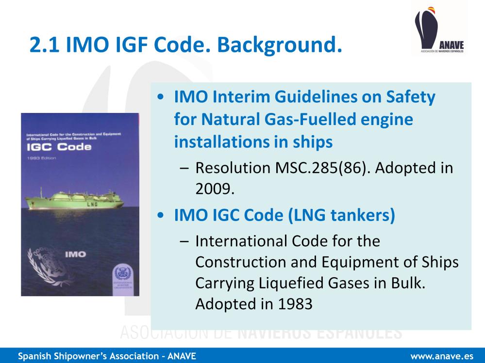 The full name of the IGF Code is Code of Safety for Ships using Gases or other Low flashpoint Fuels It is to a large extent based in two previous IMO instruments: - The IMO Interim Guidelines on