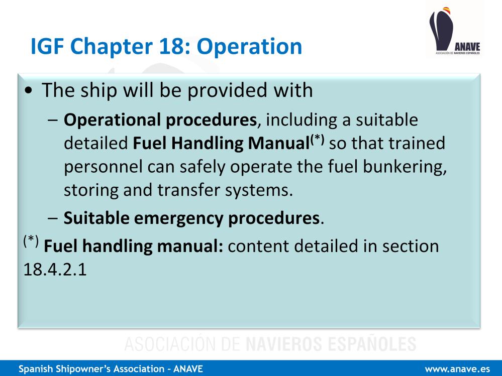 Chapter 18 of the Code deals with Operation The ship must be provided with: Operational procedures, including a suitable and detailed Fuel Handling Manual (*) so that trained