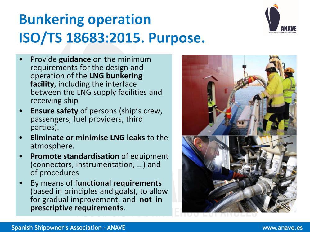 Purpose of the ISO / Technical Specification is To provide guidance on the minimum requirements for the design and operation of the LNG bunkering facility, including the interface between the supply
