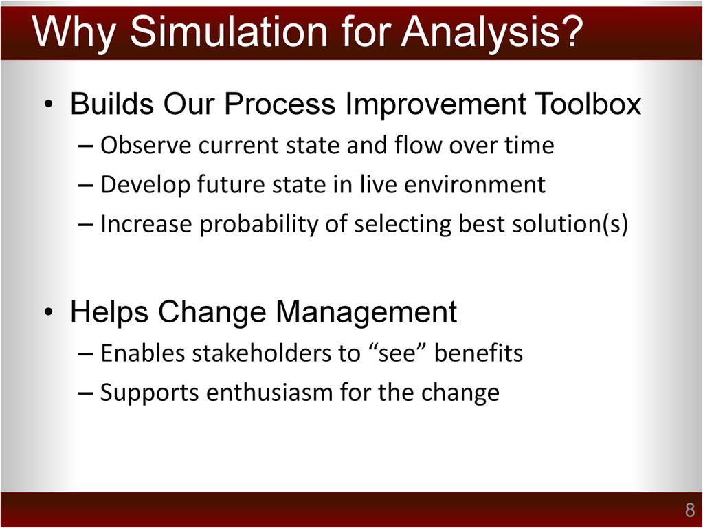 The primary tool used for this project was a discrete event simulation model. In general, simulation modeling is a useful tool for performing any kind of process design and improvement project.