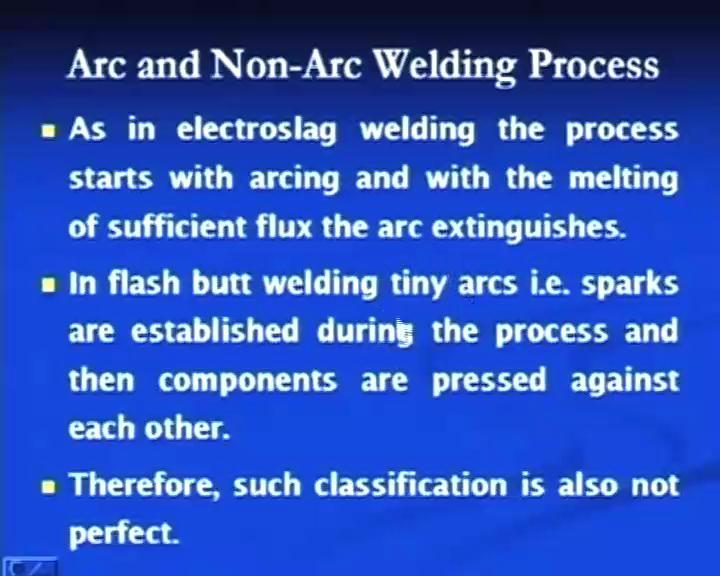 (Refer Slide Time: 33:08) In such classification, it is difficult to assign either of the class to the processes such as electro slag welding and flash butt welding; the reason of this you will see.