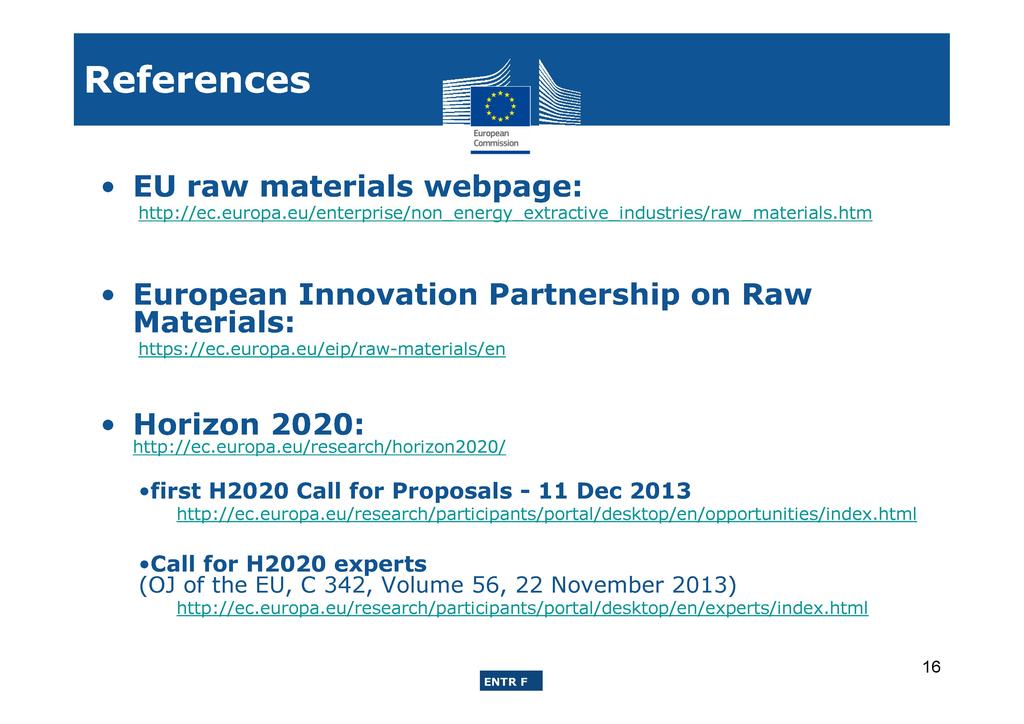 EU raw materials webpage: http://ec.europa.eu/enterprise/non energy extractive industries/raw materials.htm Innovation Partnership on Raw Materials: https://ec.europa.eu/eip/raw-materials/en Horizon 2020: http://ec.