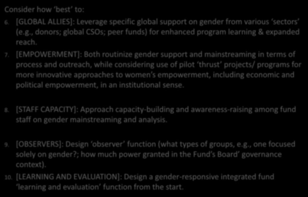 Recommendations (cont d) Consider how best to: 6. [GLOBAL ALLIES]: Leverage specific global support on gender from various sectors (e.g., donors; global CSOs; peer funds) for enhanced program learning & expanded reach.