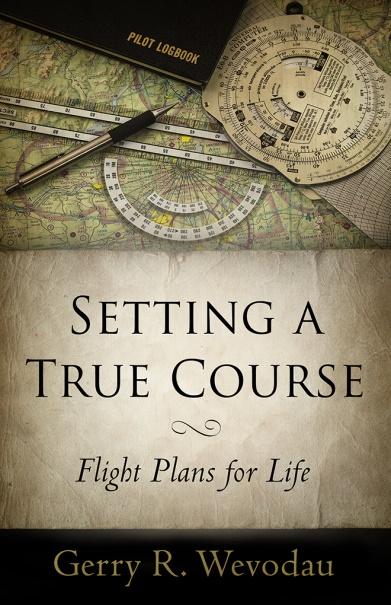 Setting A True Course Flight Plans for Life Gerry R.