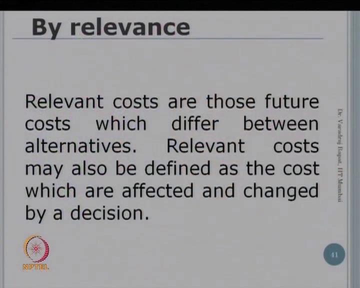 (Refer Slide Time: 02:52) So, as per the relevance, the cost may be classified as relevant or irrelevant or sunk. Now what is a relevant cost?