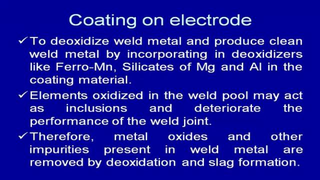 (Refer Slide Time: 39:04) Another role which, is performed by a coating material is to de-oxidize the weld metal and produce the clean weld metal by incorporating the de-oxidizers