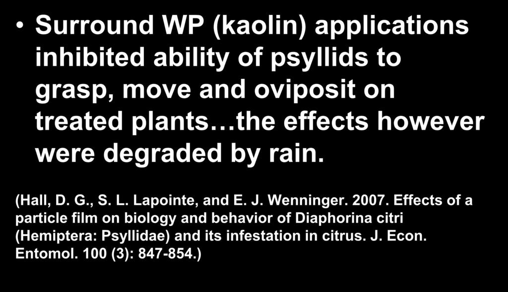 Previous Kaolin Studies Surround WP (kaolin) applications inhibited ability of psyllids to grasp, move and oviposit on treated plants the effects however were degraded by rain. (Hall, D. G., S. L.
