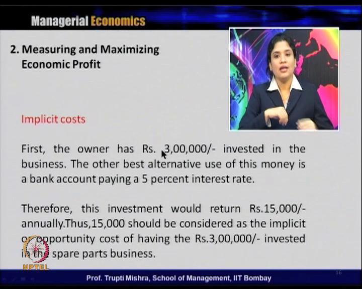 (Refer Slide Time: 26:16) Now, what is the implicit cost in this case? The owner has invested 3 lakhs in this business. What is the alternate use of this typical 3000 rupees?