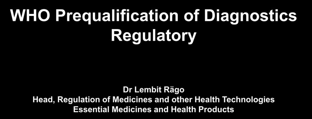 WHO Prequalification of Diagnostics Regulatory Dr Lembit Rägo Head, Regulation