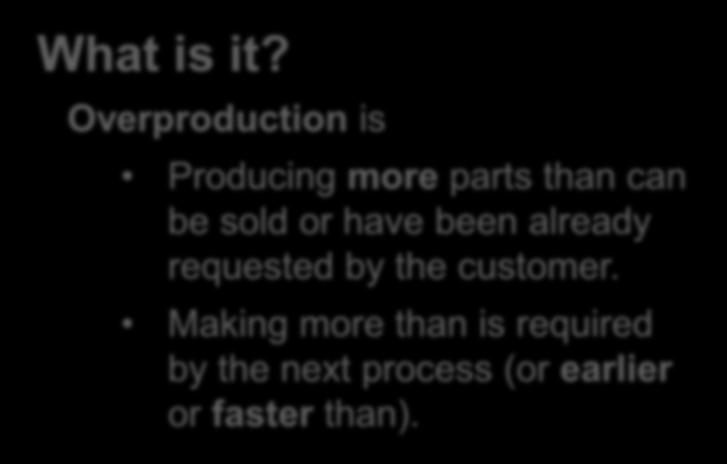 Overproduction What is it? Overproduction is Producing more parts than can be sold or have been already requested by the customer.