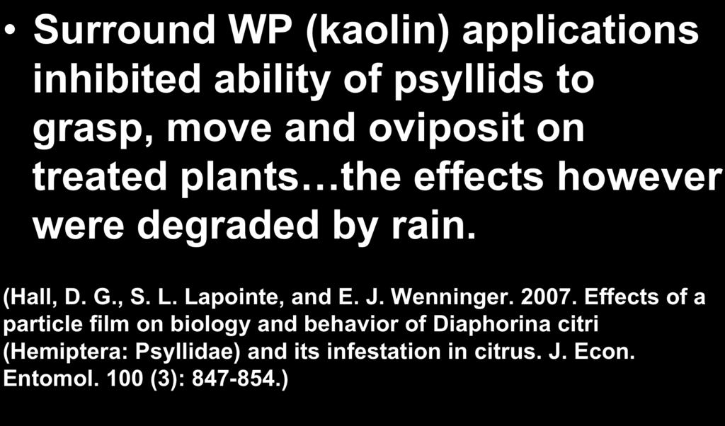 Previous Kaolin Studies Surround WP (kaolin) applications inhibited ability of psyllids to grasp, move and oviposit on treated plants the effects however were degraded by rain. (Hall, D. G., S. L.