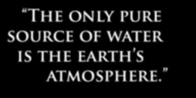 The only pure source of water is the earth s atmosphere (sometimes called the hydrological cycle).