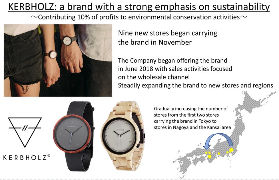 Growth Strategy and Topics 3. Increasing the number of stores carrying the new brand KERBHOLZ The Company began handling products in Japan from KERBHOLZ, a German brand of watches, in June 2018.